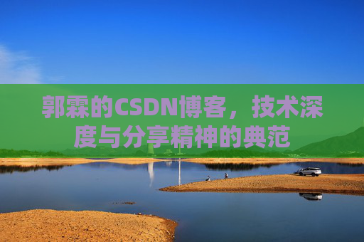 郭霖的CSDN博客,技术深度与分享精神的典范 郭霖的CSDN博客,技术深度与分享精神的典范